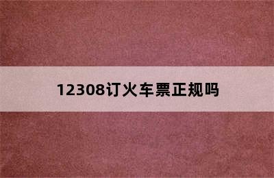 12308订火车票正规吗