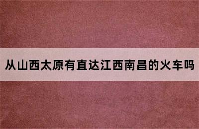 从山西太原有直达江西南昌的火车吗