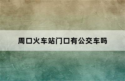 周口火车站门口有公交车吗