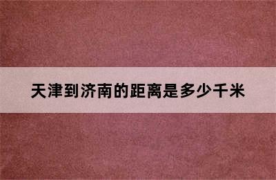 天津到济南的距离是多少千米