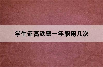 学生证高铁票一年能用几次