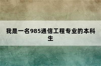 我是一名985通信工程专业的本科生