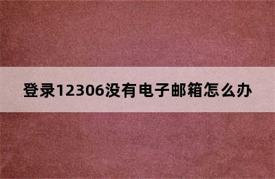 登录12306没有电子邮箱怎么办