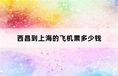 西昌到上海的飞机票多少钱